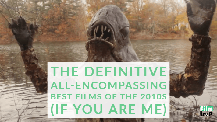 The Definitive All-Encompassing Best Films of the 2010’s (If You Are Me)